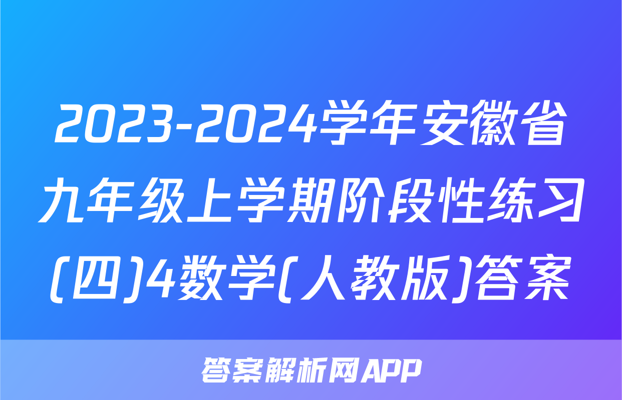 2023-2024学年安徽省九年级上学期阶段性练习(四)4数学(人教版)答案