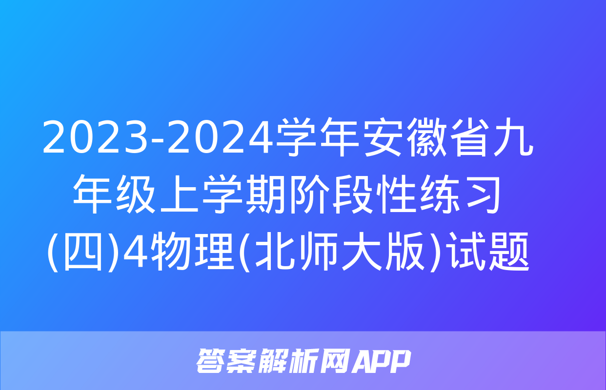 2023-2024学年安徽省九年级上学期阶段性练习(四)4物理(北师大版)试题