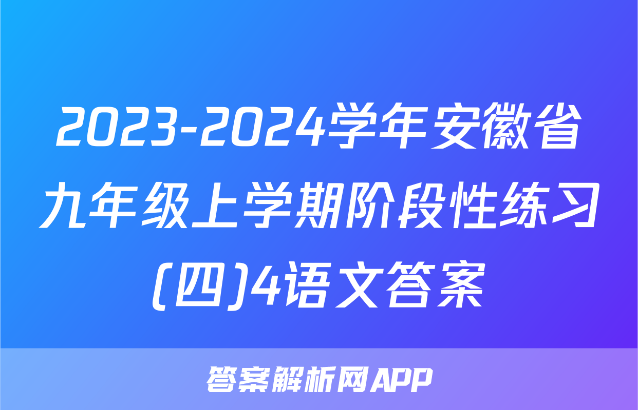 2023-2024学年安徽省九年级上学期阶段性练习(四)4语文答案