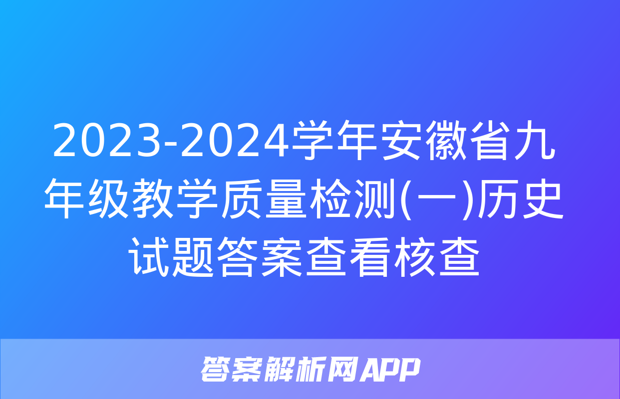 2023-2024学年安徽省九年级教学质量检测(一)历史试题答案查看核查