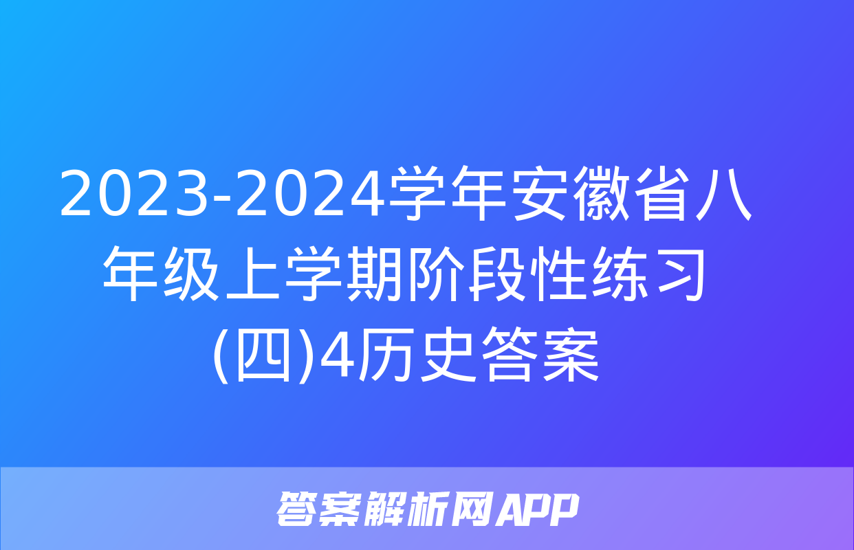 2023-2024学年安徽省八年级上学期阶段性练习(四)4历史答案