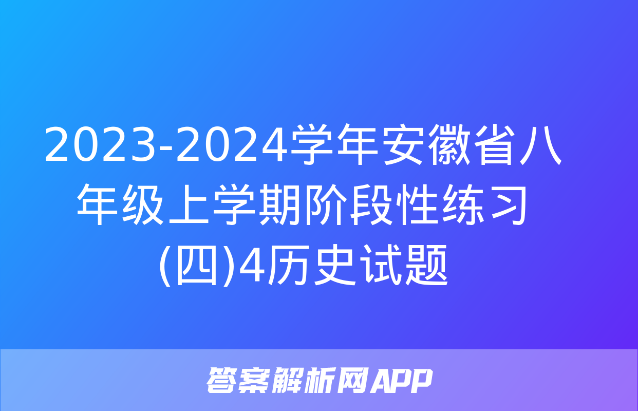 2023-2024学年安徽省八年级上学期阶段性练习(四)4历史试题