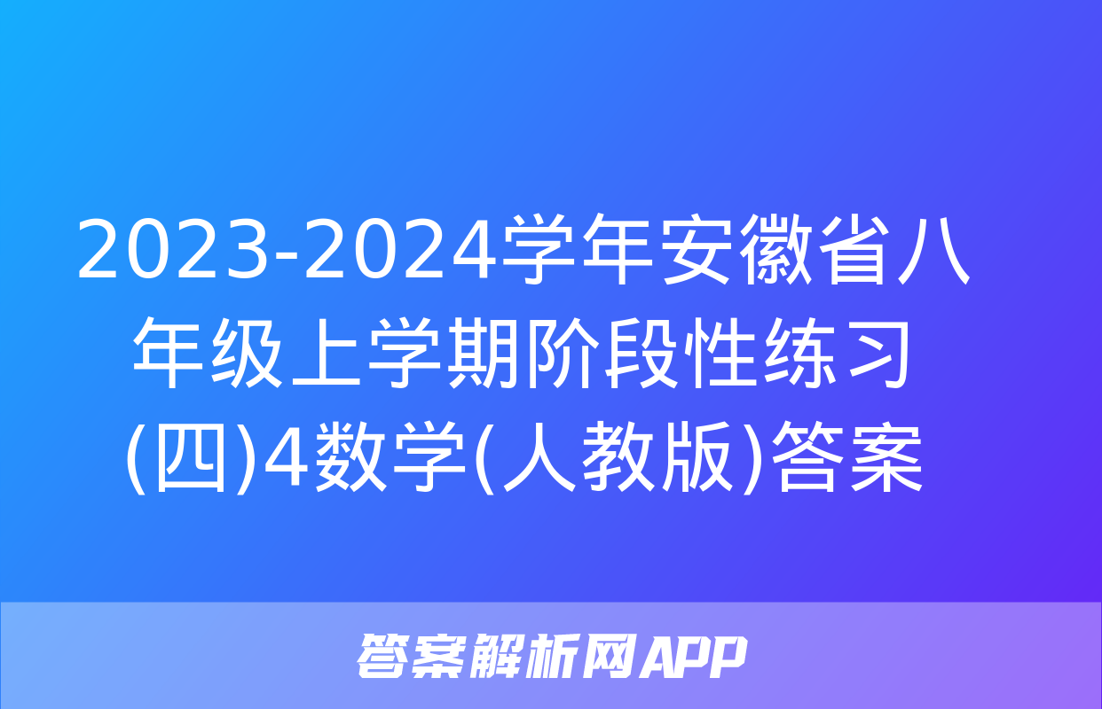 2023-2024学年安徽省八年级上学期阶段性练习(四)4数学(人教版)答案