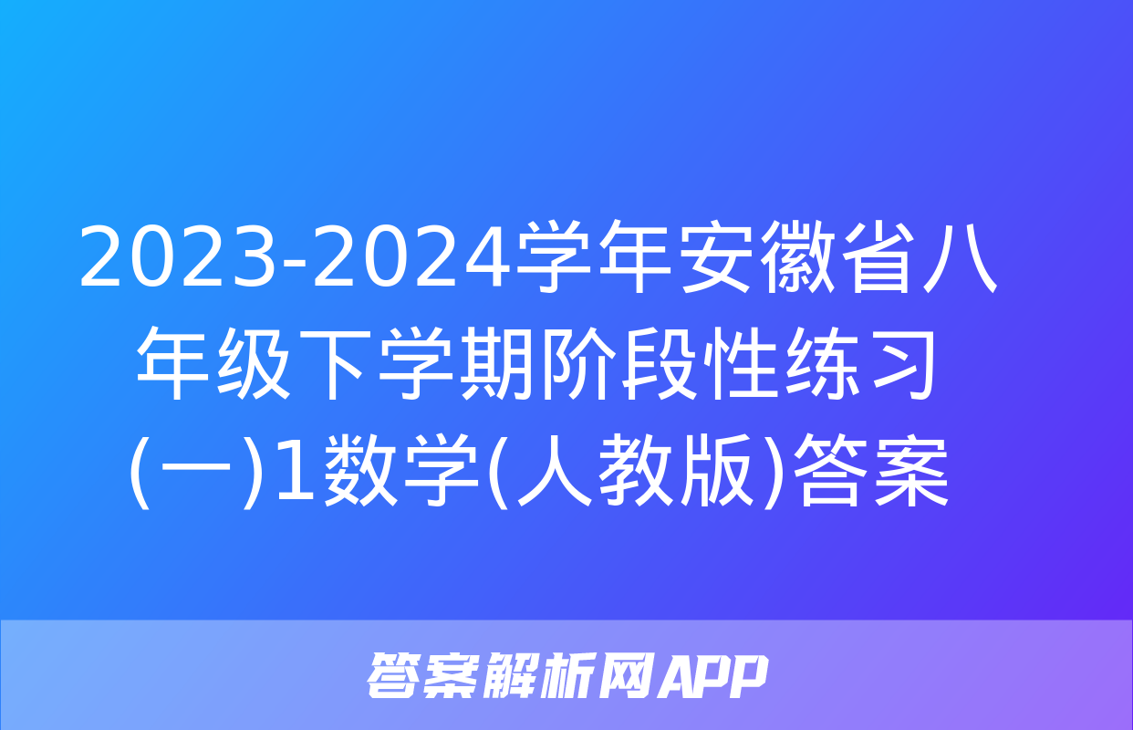 2023-2024学年安徽省八年级下学期阶段性练习(一)1数学(人教版)答案