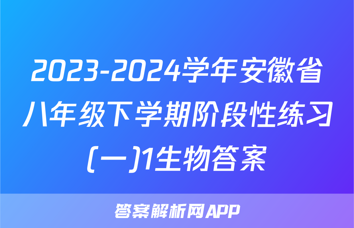 2023-2024学年安徽省八年级下学期阶段性练习(一)1生物答案