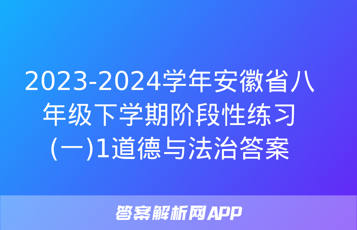 2023-2024学年安徽省八年级下学期阶段性练习(一)1道德与法治答案