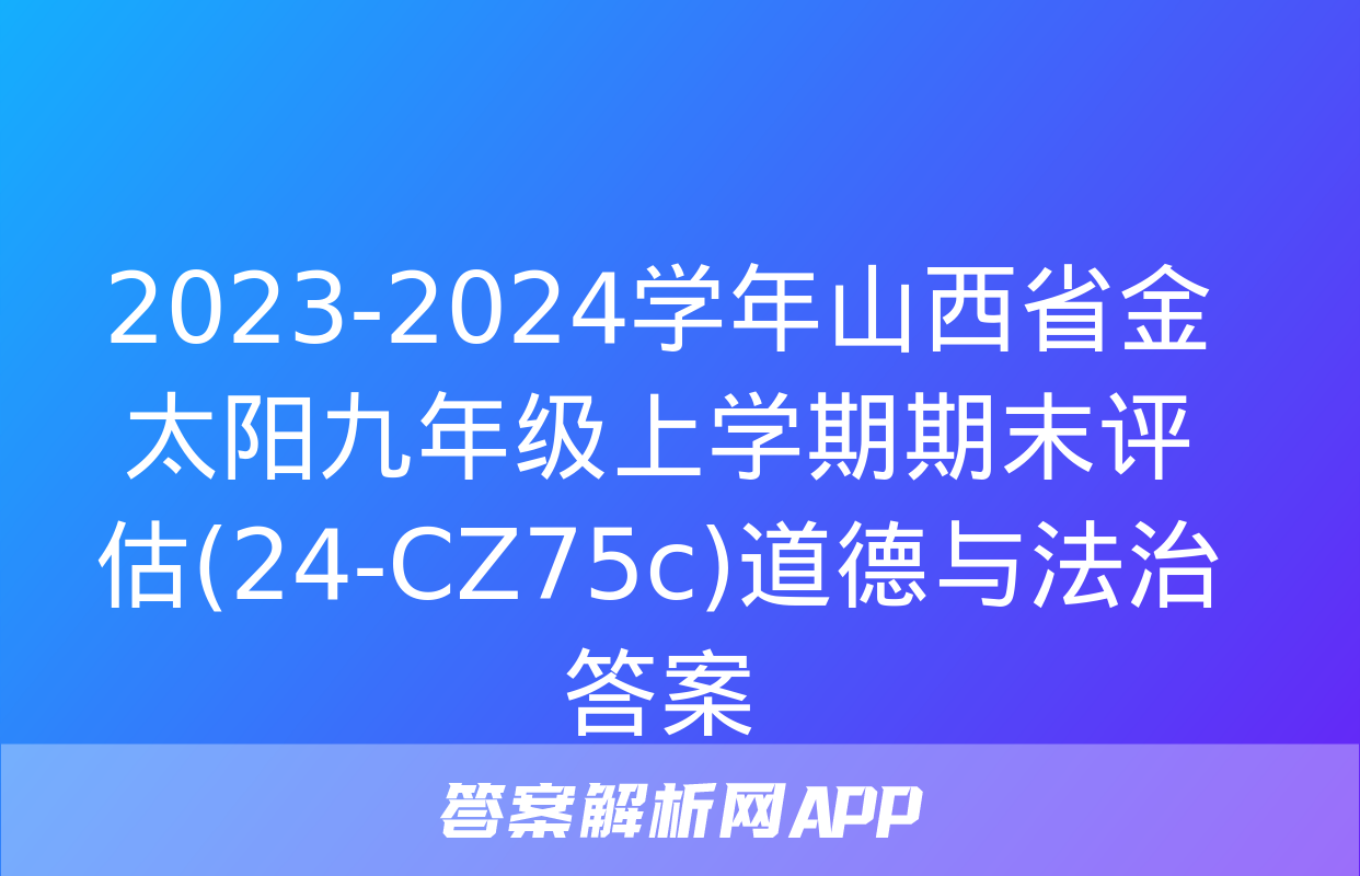 2023-2024学年山西省金太阳九年级上学期期末评估(24-CZ75c)道德与法治答案