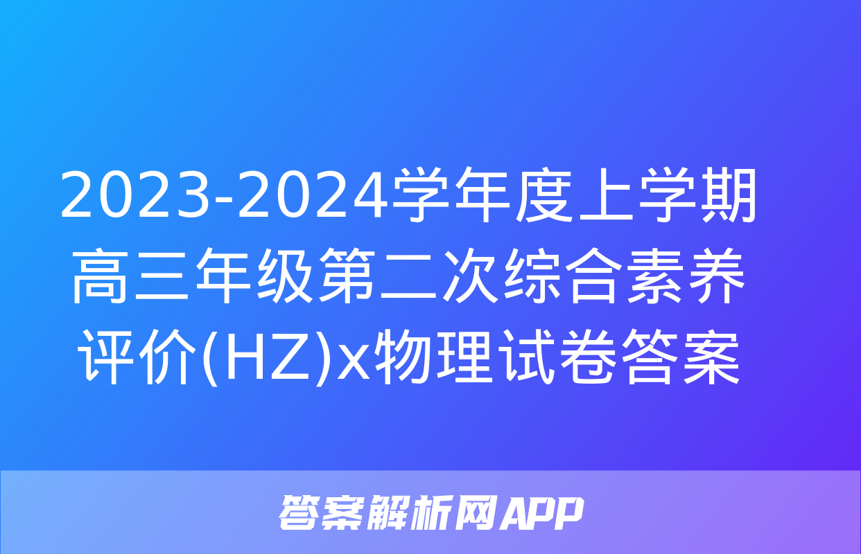 2023-2024学年度上学期高三年级第二次综合素养评价(HZ)x物理试卷答案