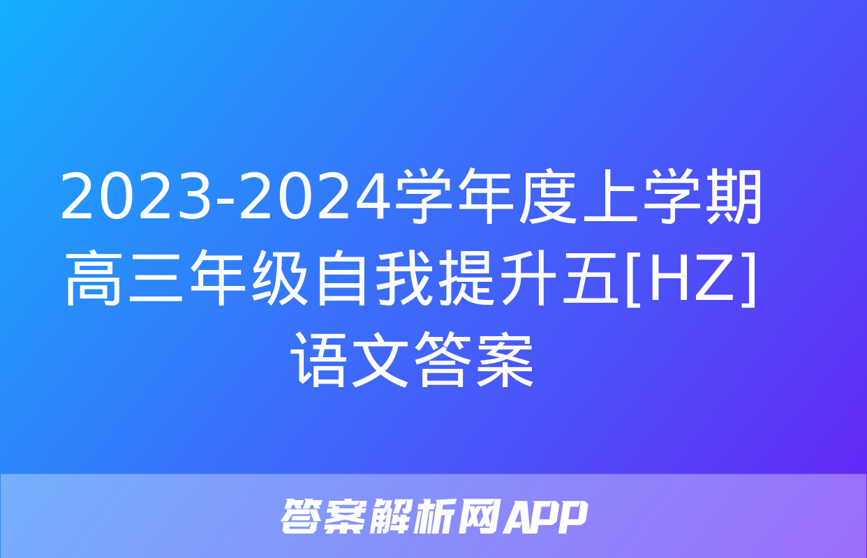 2023-2024学年度上学期高三年级自我提升五[HZ]语文答案