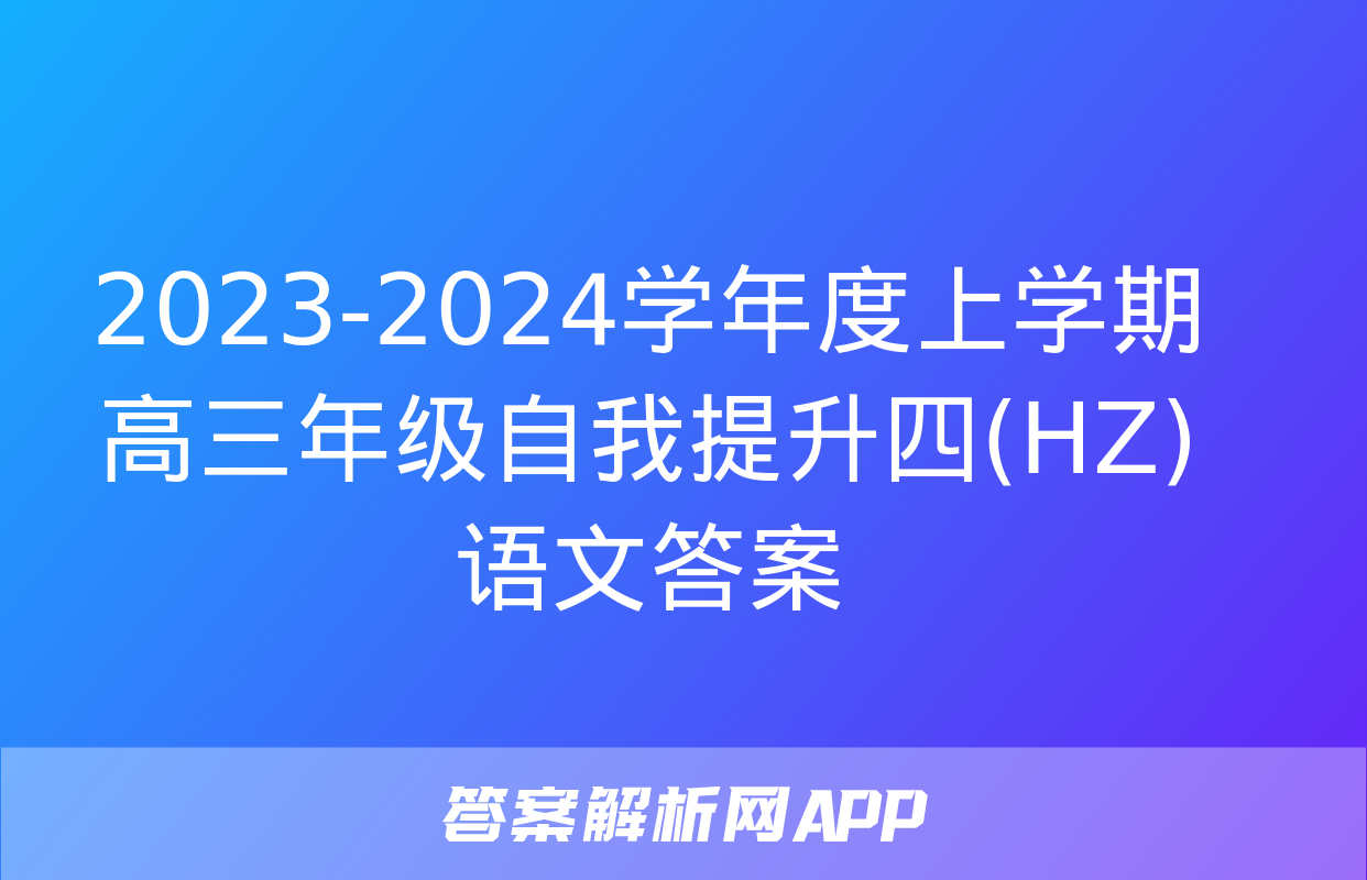 2023-2024学年度上学期高三年级自我提升四(HZ)语文答案