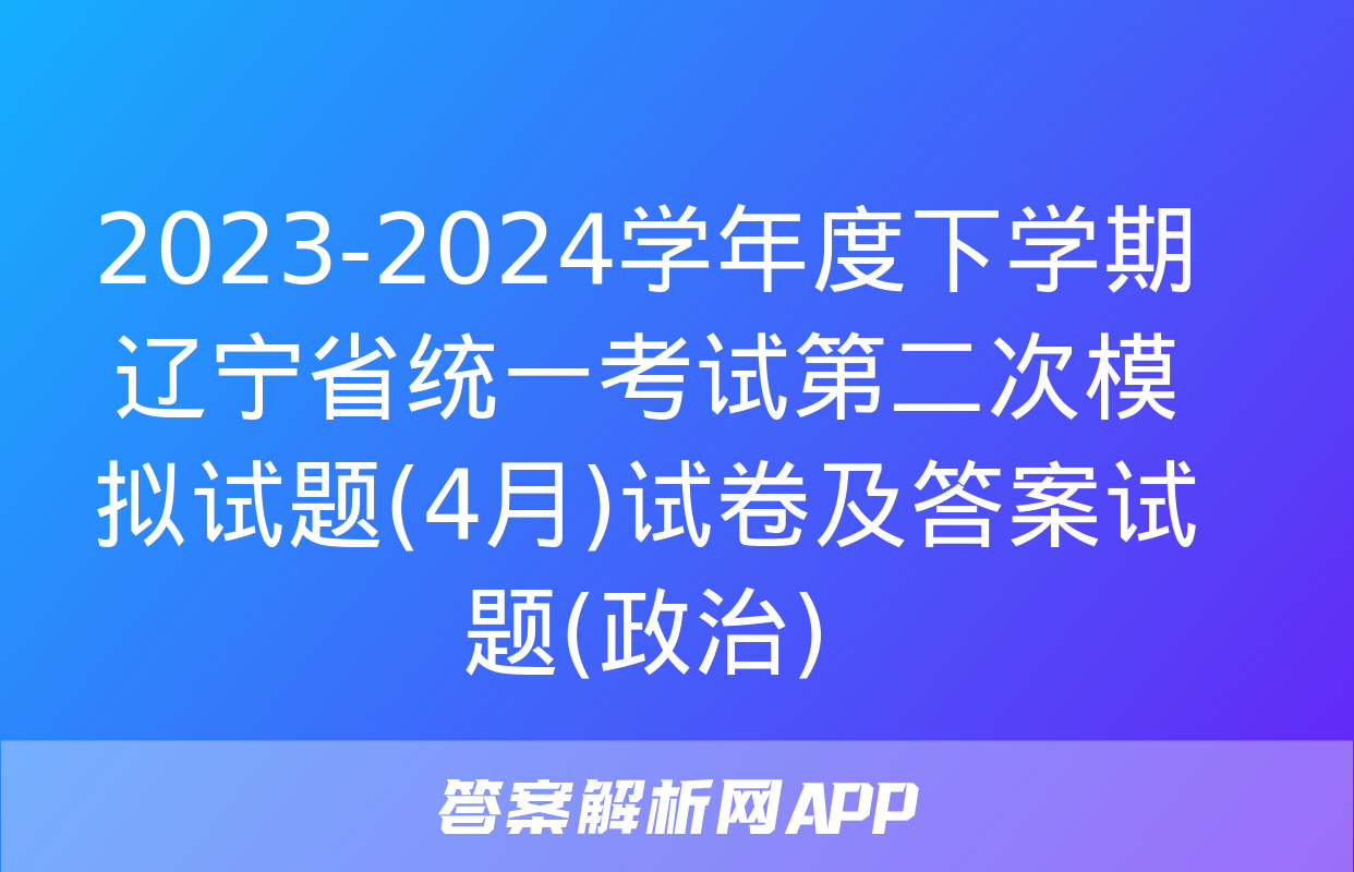 2023-2024学年度下学期辽宁省统一考试第二次模拟试题(4月)试卷及答案试题(政治)