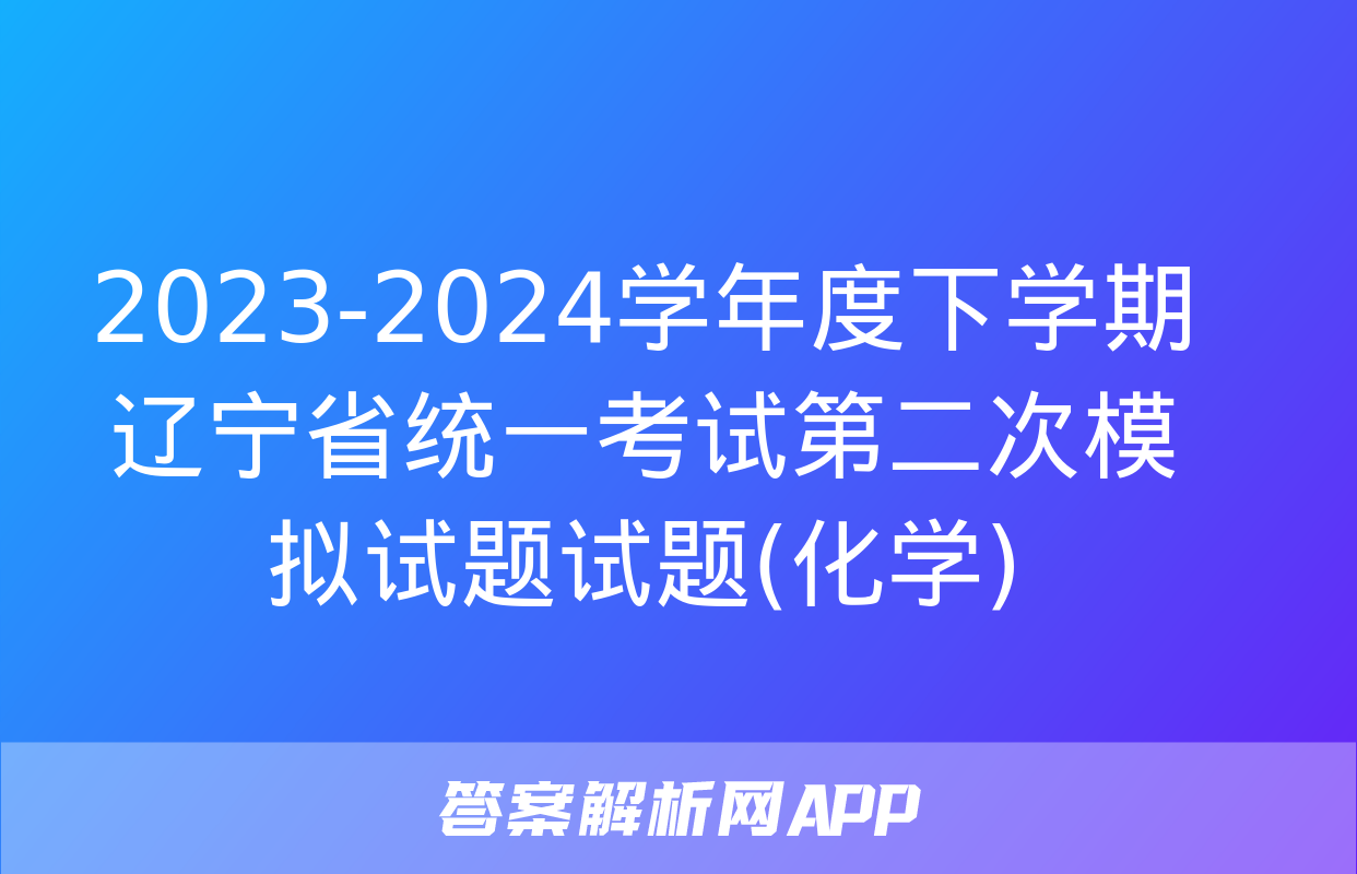 2023-2024学年度下学期辽宁省统一考试第二次模拟试题试题(化学)