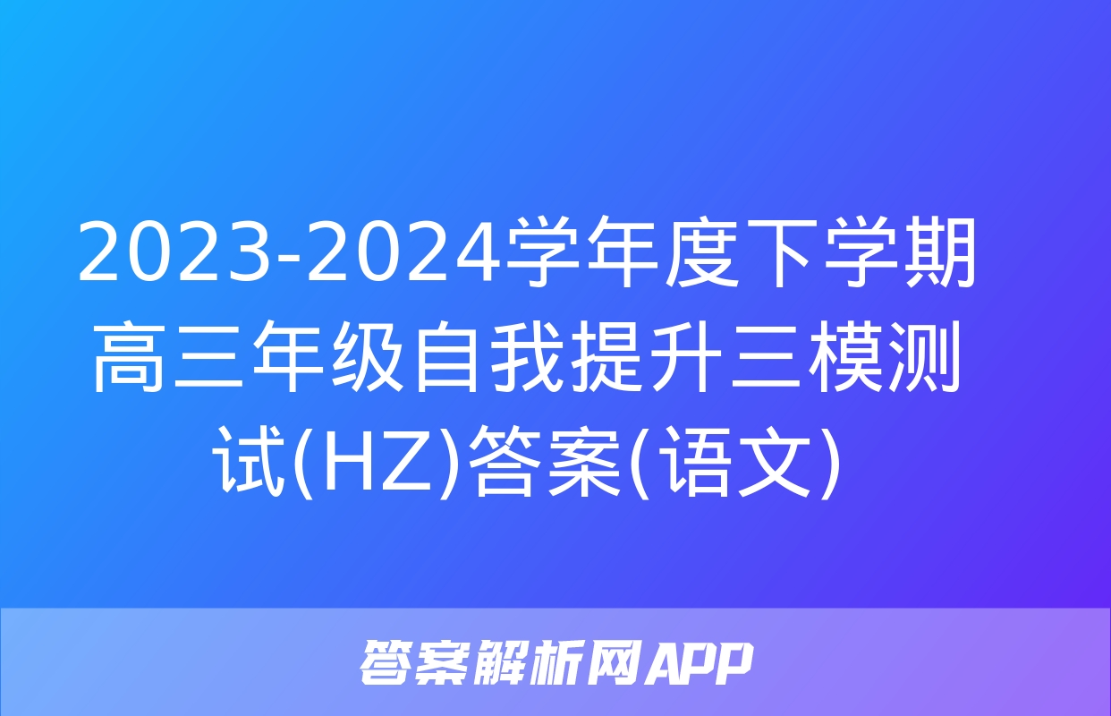 2023-2024学年度下学期高三年级自我提升三模测试(HZ)答案(语文)