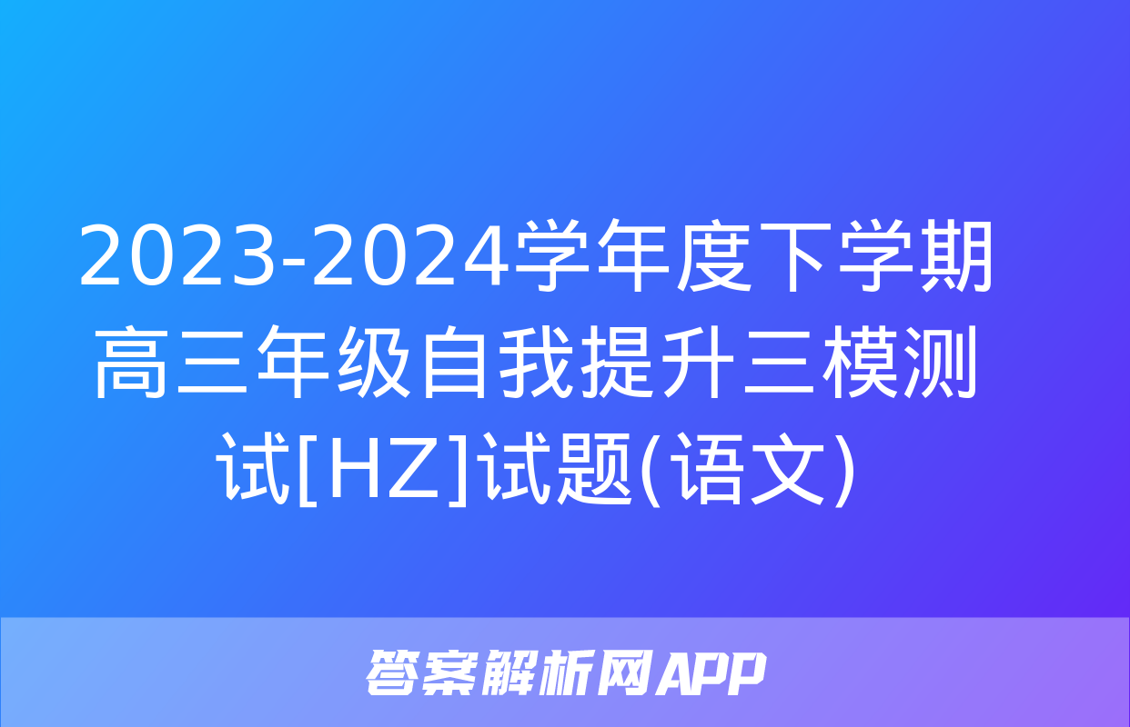 2023-2024学年度下学期高三年级自我提升三模测试[HZ]试题(语文)