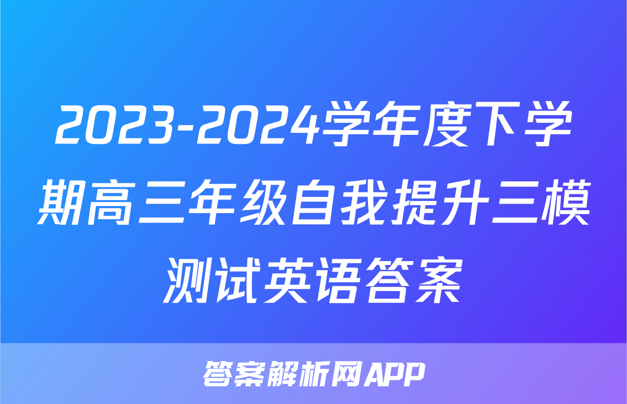 2023-2024学年度下学期高三年级自我提升三模测试英语答案