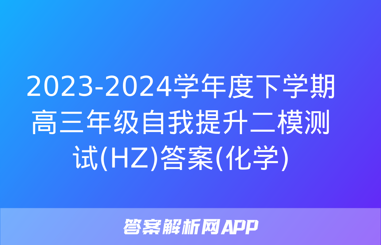 2023-2024学年度下学期高三年级自我提升二模测试(HZ)答案(化学)