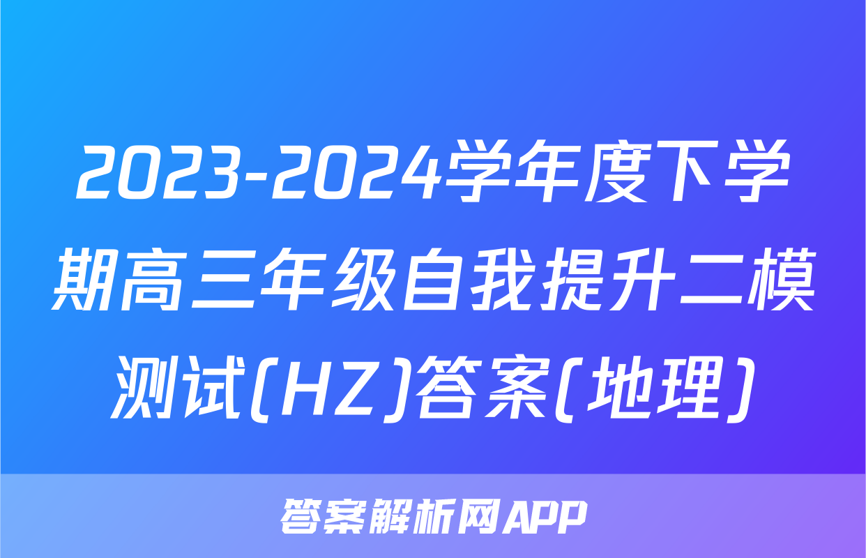 2023-2024学年度下学期高三年级自我提升二模测试(HZ)答案(地理)
