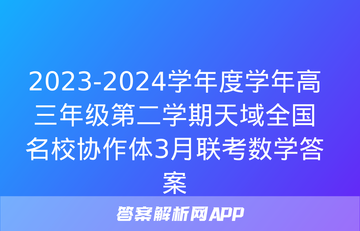 2023-2024学年度学年高三年级第二学期天域全国名校协作体3月联考数学答案