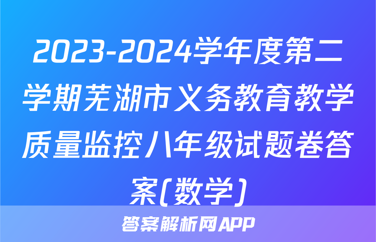 2023-2024学年度第二学期芜湖市义务教育教学质量监控八年级试题卷答案(数学)