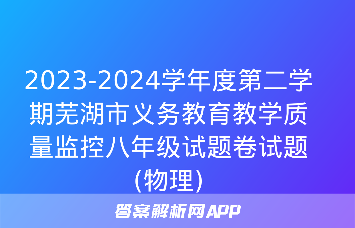 2023-2024学年度第二学期芜湖市义务教育教学质量监控八年级试题卷试题(物理)