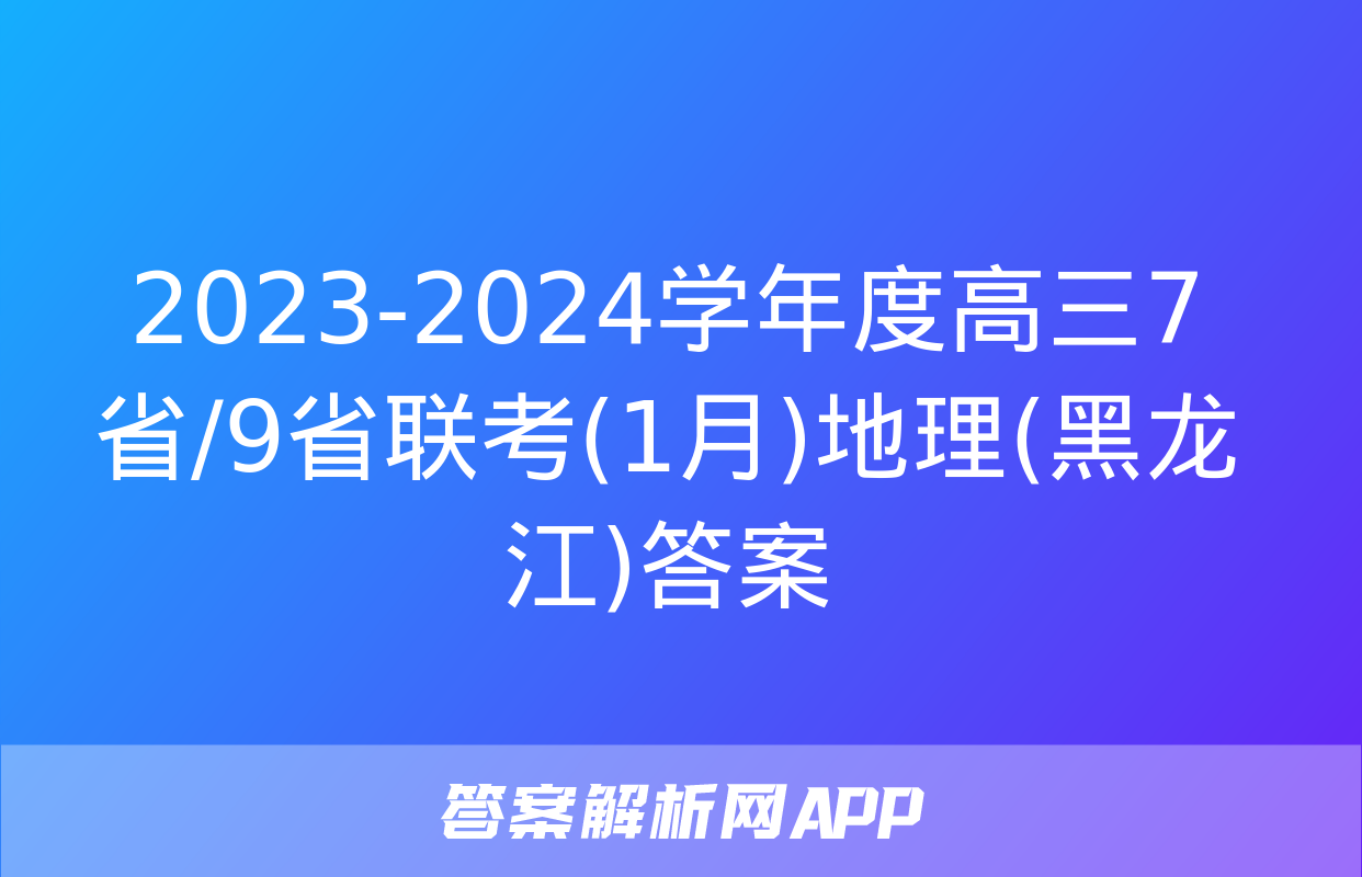 2023-2024学年度高三7省/9省联考(1月)地理(黑龙江)答案