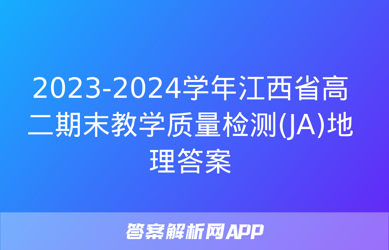 2023-2024学年江西省高二期末教学质量检测(JA)地理答案