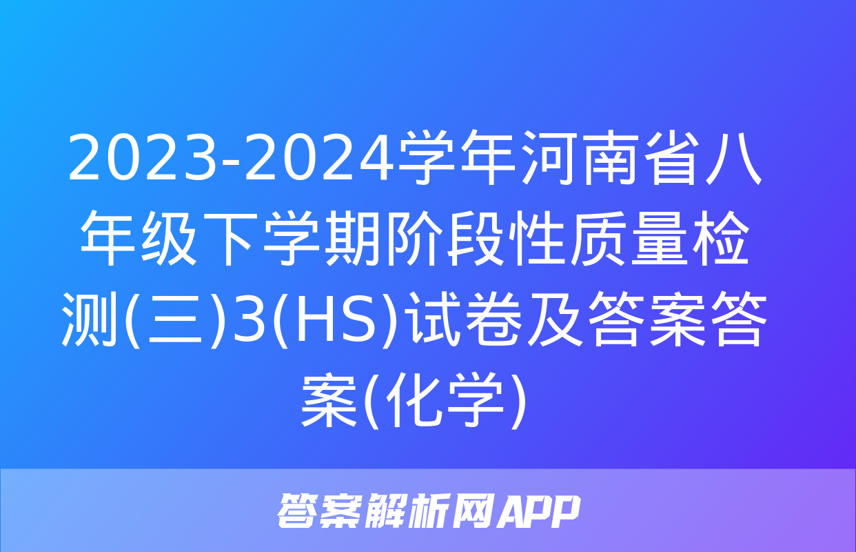 2023-2024学年河南省八年级下学期阶段性质量检测(三)3(HS)试卷及答案答案(化学)