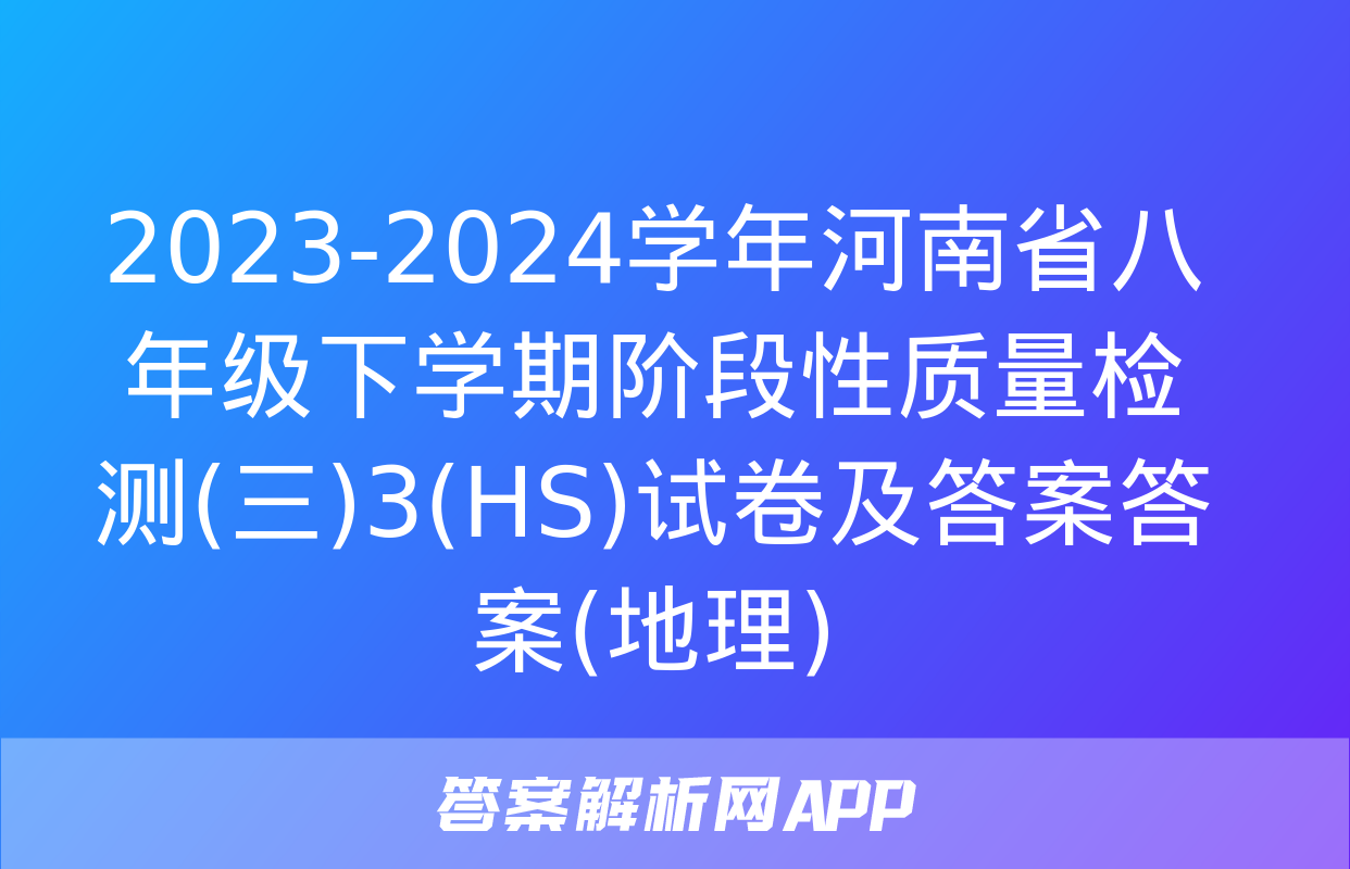 2023-2024学年河南省八年级下学期阶段性质量检测(三)3(HS)试卷及答案答案(地理)