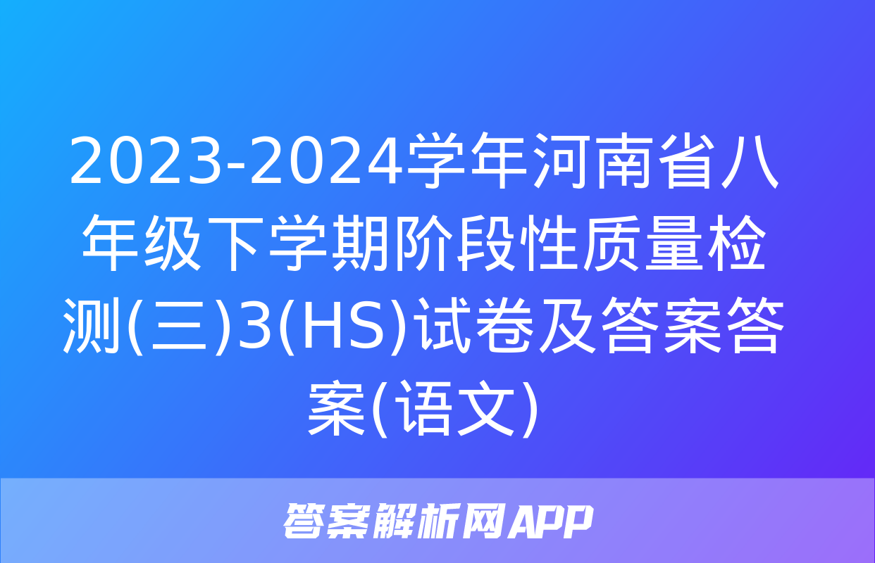 2023-2024学年河南省八年级下学期阶段性质量检测(三)3(HS)试卷及答案答案(语文)