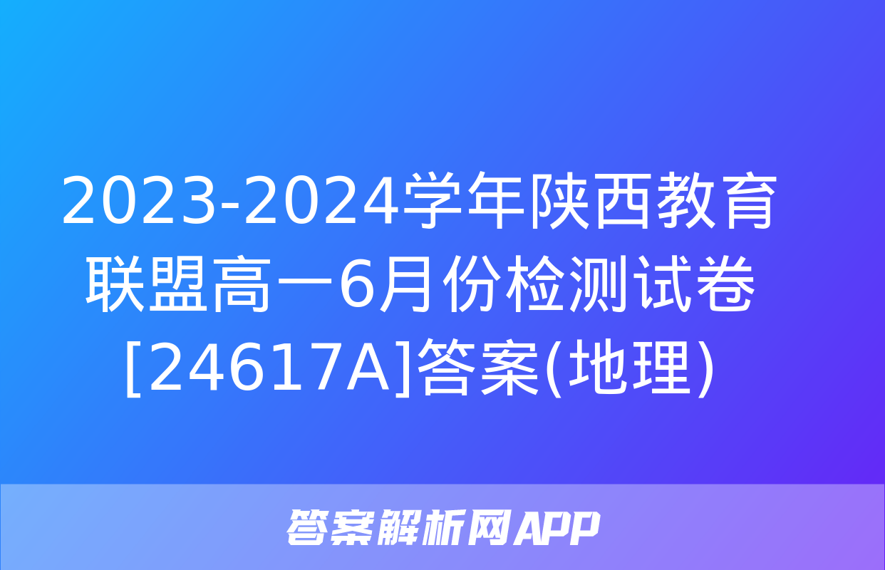 2023-2024学年陕西教育联盟高一6月份检测试卷[24617A]答案(地理)