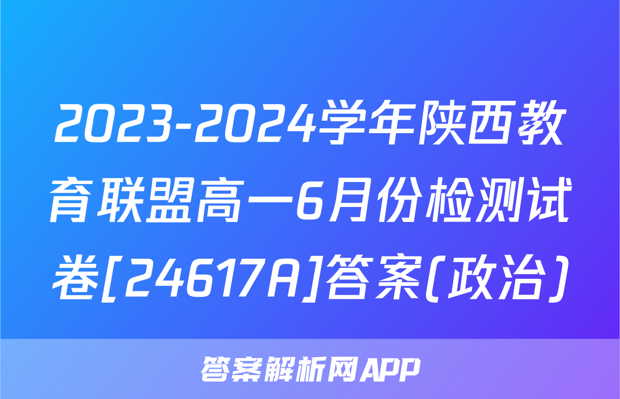 2023-2024学年陕西教育联盟高一6月份检测试卷[24617A]答案(政治)