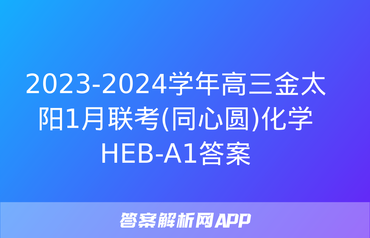 2023-2024学年高三金太阳1月联考(同心圆)化学HEB-A1答案