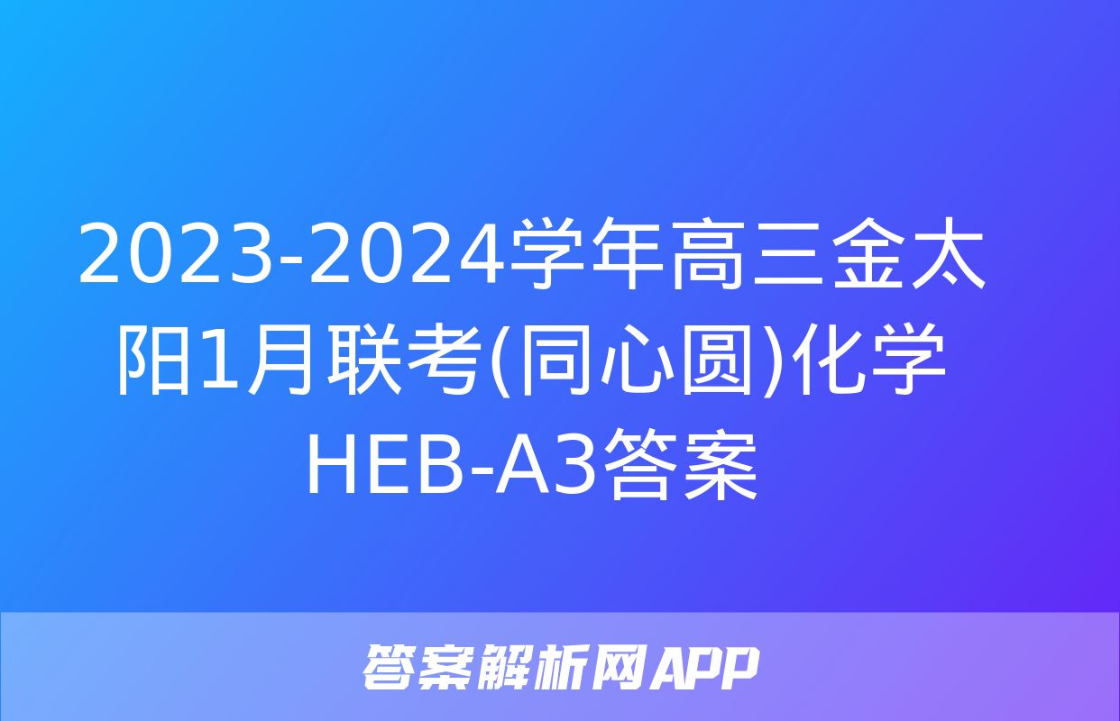 2023-2024学年高三金太阳1月联考(同心圆)化学HEB-A3答案