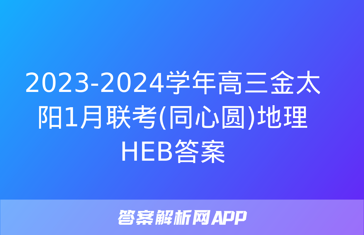 2023-2024学年高三金太阳1月联考(同心圆)地理HEB答案