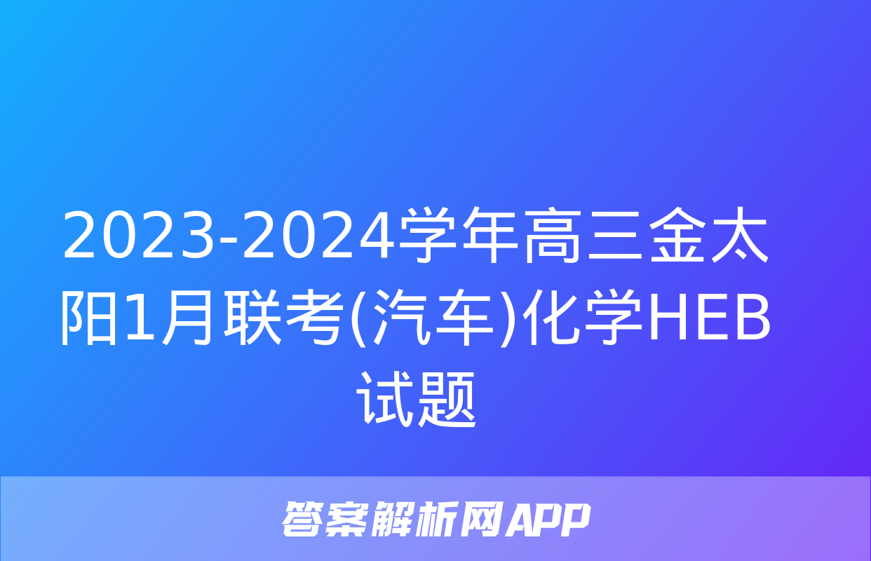 2023-2024学年高三金太阳1月联考(汽车)化学HEB试题