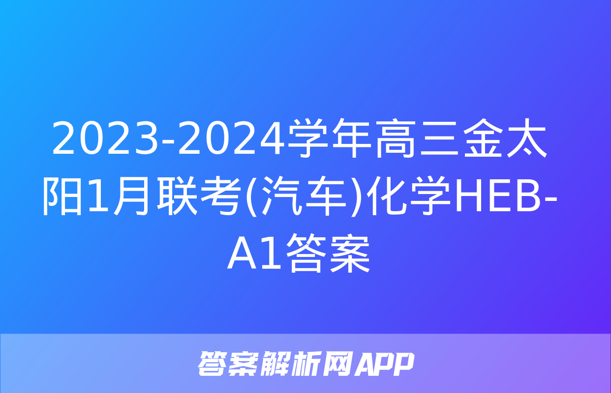 2023-2024学年高三金太阳1月联考(汽车)化学HEB-A1答案