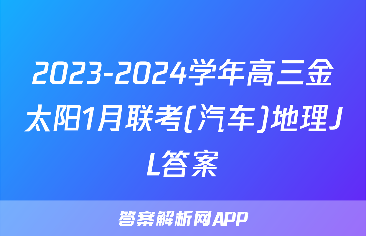 2023-2024学年高三金太阳1月联考(汽车)地理JL答案