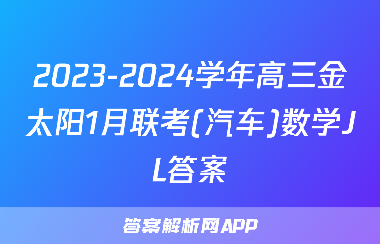 2023-2024学年高三金太阳1月联考(汽车)数学JL答案