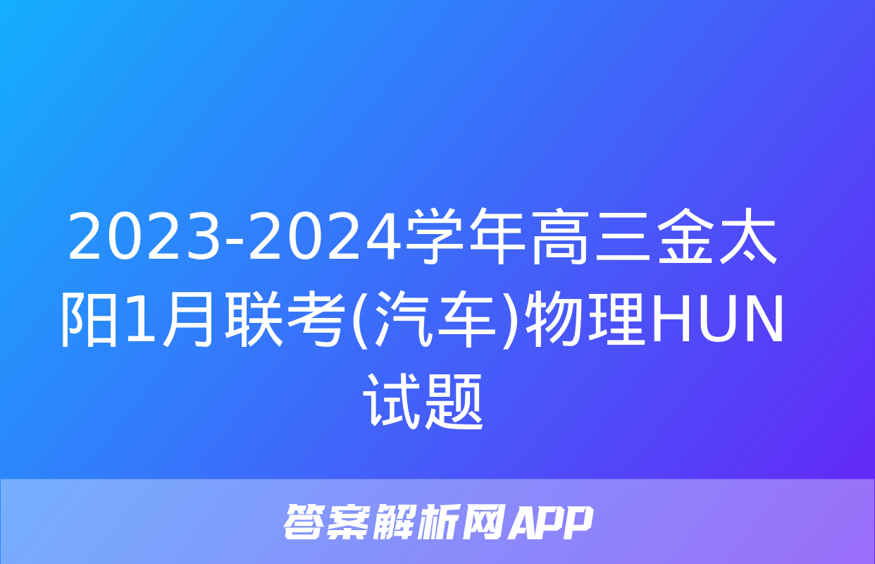 2023-2024学年高三金太阳1月联考(汽车)物理HUN试题