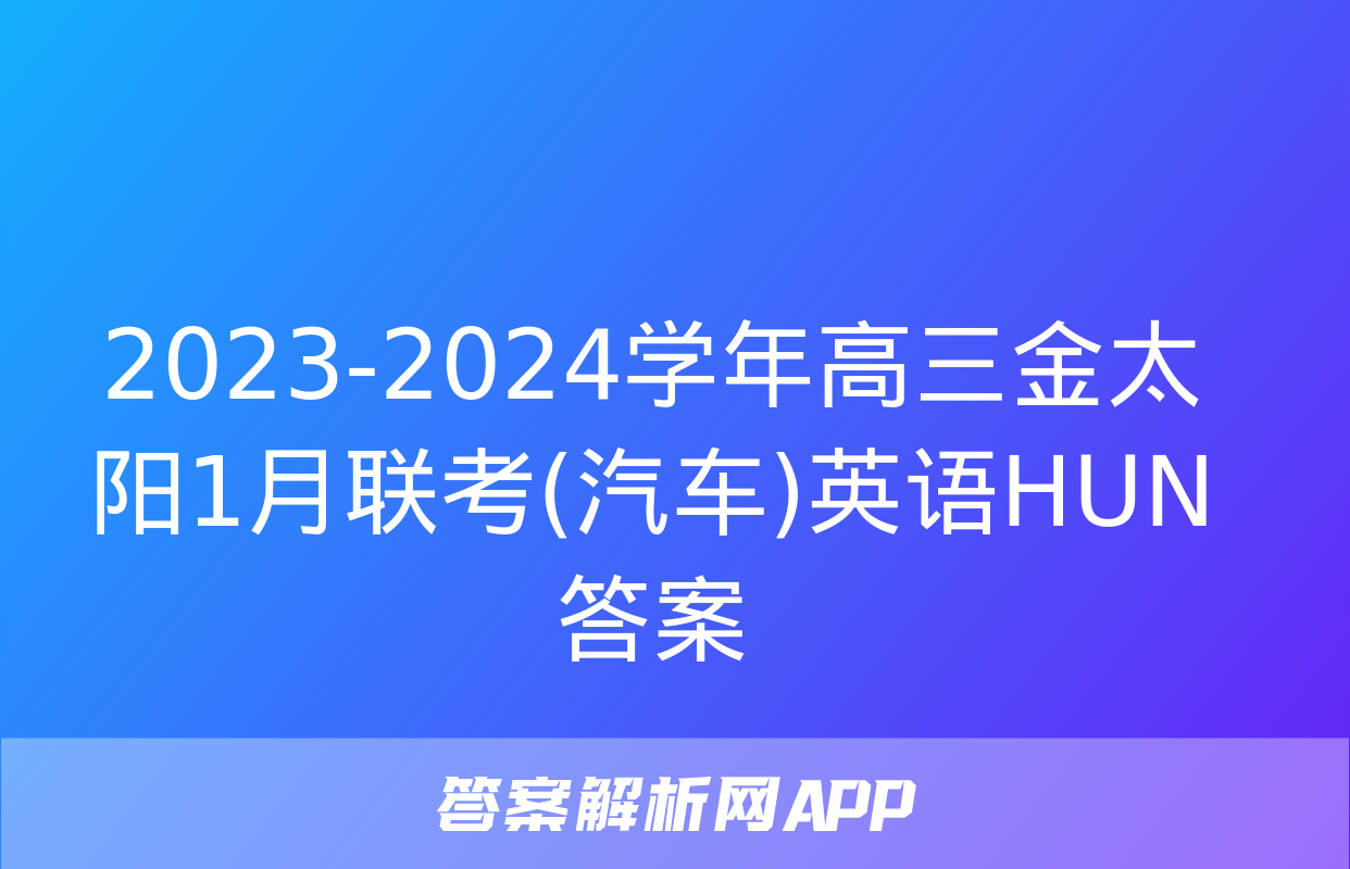 2023-2024学年高三金太阳1月联考(汽车)英语HUN答案