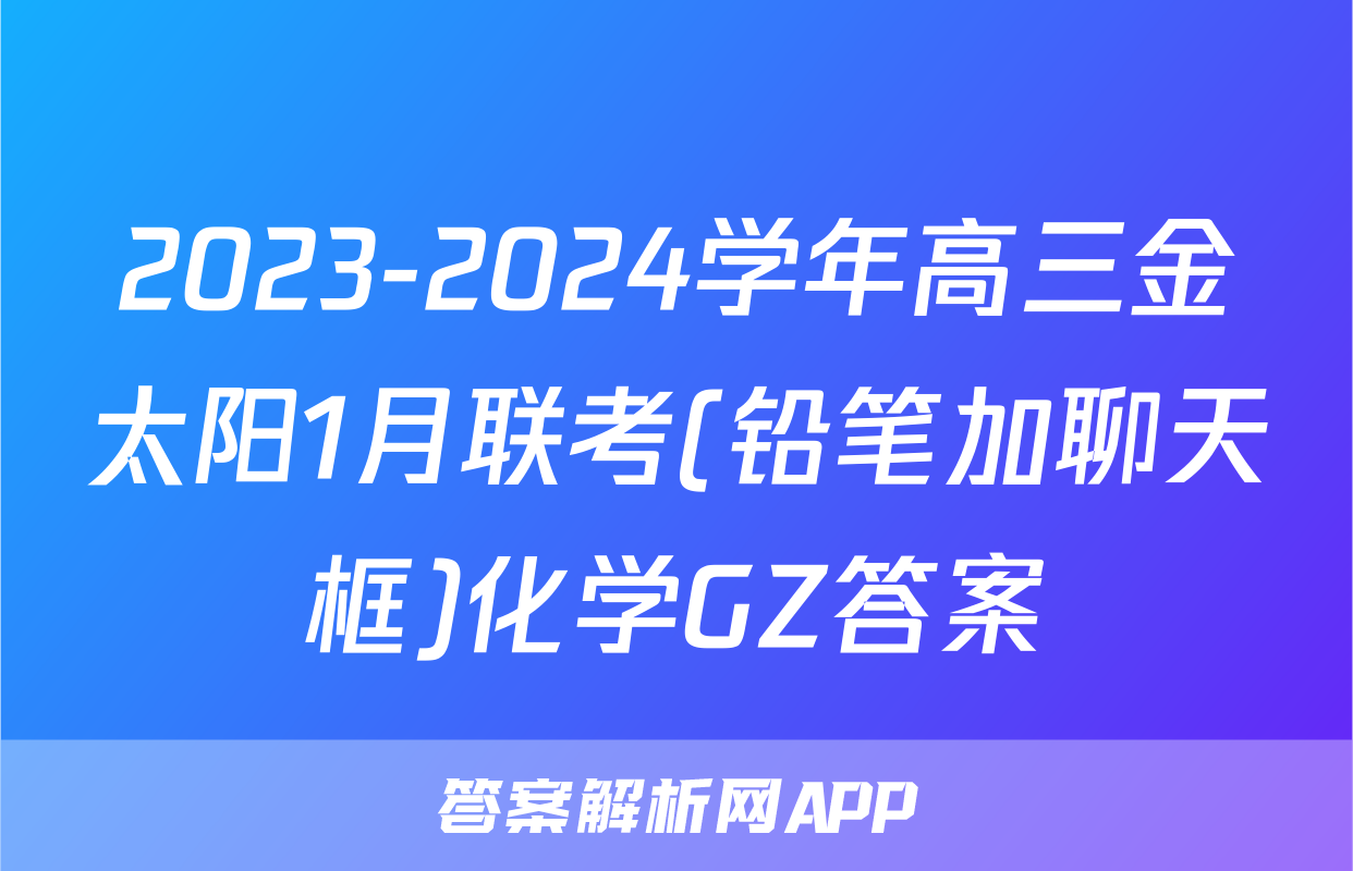 2023-2024学年高三金太阳1月联考(铅笔加聊天框)化学GZ答案
