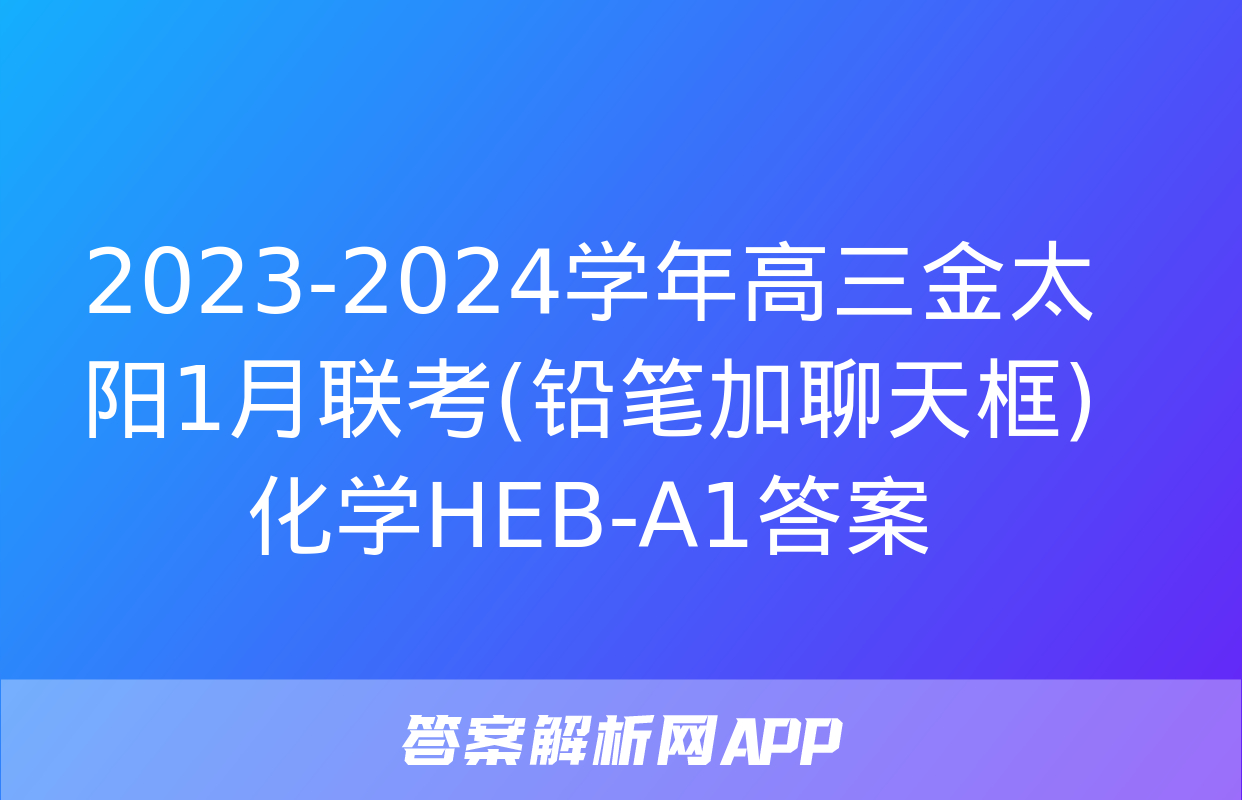 2023-2024学年高三金太阳1月联考(铅笔加聊天框)化学HEB-A1答案