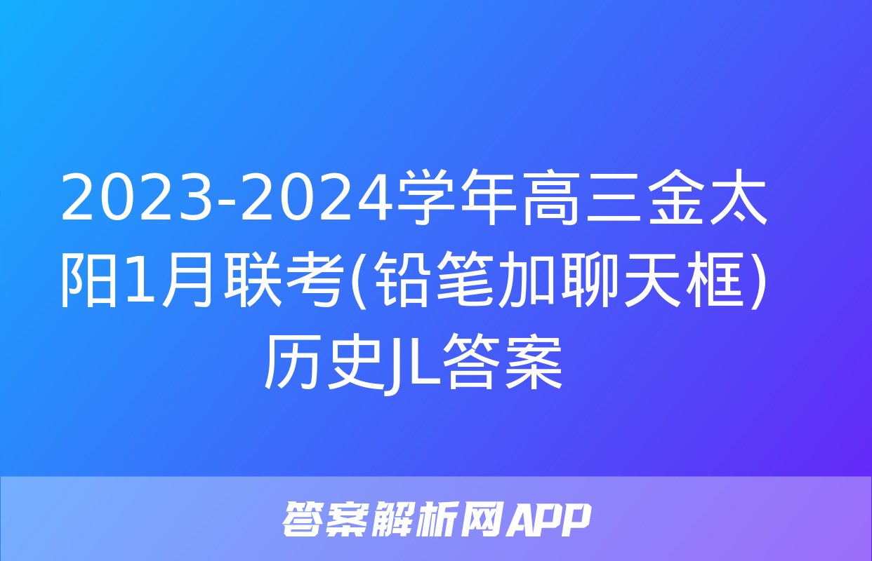 2023-2024学年高三金太阳1月联考(铅笔加聊天框)历史JL答案