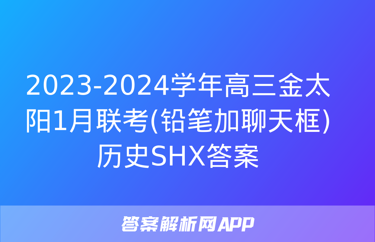 2023-2024学年高三金太阳1月联考(铅笔加聊天框)历史SHX答案