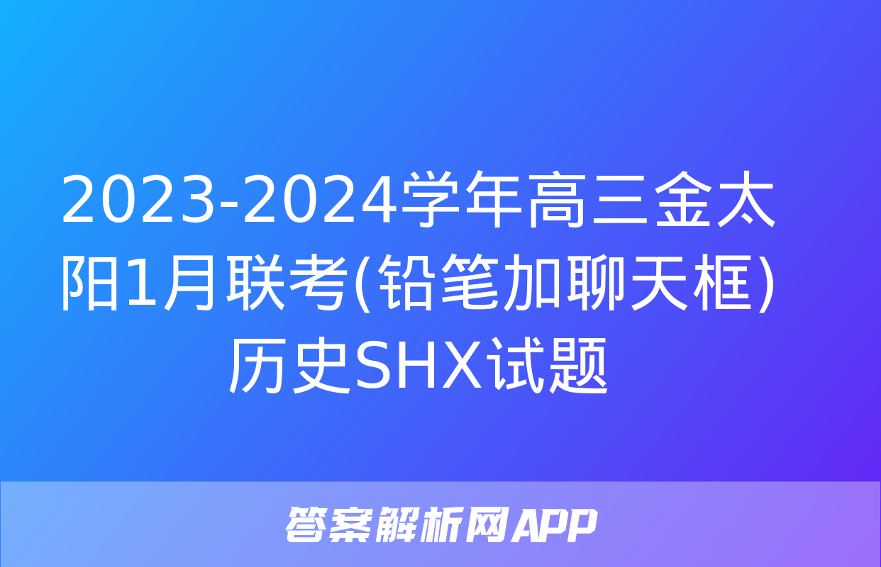 2023-2024学年高三金太阳1月联考(铅笔加聊天框)历史SHX试题