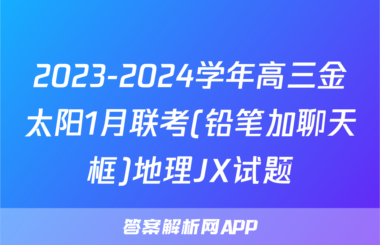 2023-2024学年高三金太阳1月联考(铅笔加聊天框)地理JX试题