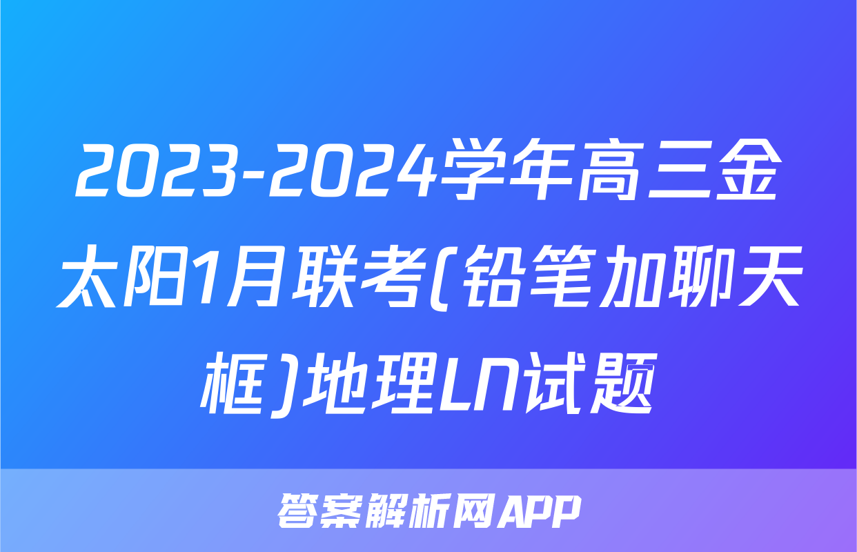 2023-2024学年高三金太阳1月联考(铅笔加聊天框)地理LN试题