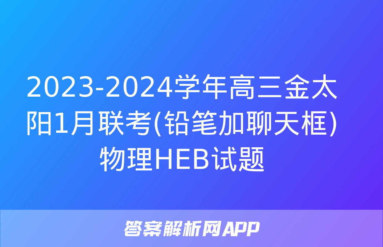 2023-2024学年高三金太阳1月联考(铅笔加聊天框)物理HEB试题