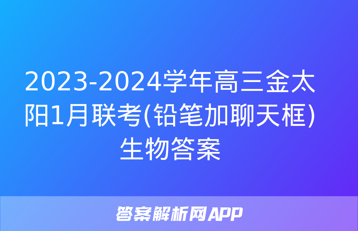 2023-2024学年高三金太阳1月联考(铅笔加聊天框)生物答案