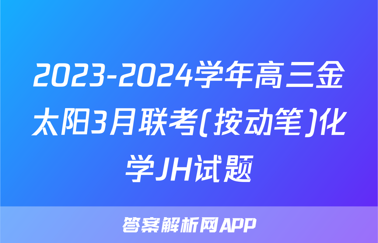 2023-2024学年高三金太阳3月联考(按动笔)化学JH试题